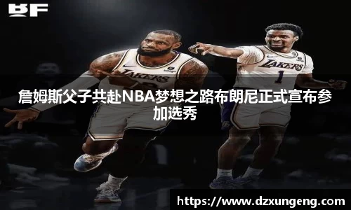 詹姆斯父子共赴NBA梦想之路布朗尼正式宣布参加选秀
